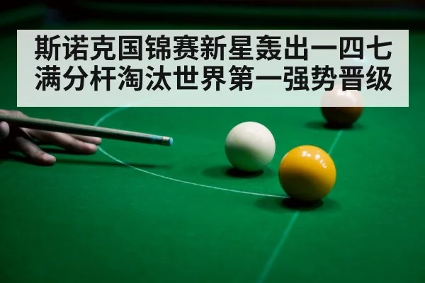 斯诺克国锦赛新星轰出一四七满分杆淘汰世界第一强势晋级